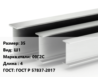Двутавровая балка 35 Ш1 09Г2С L=4 ГОСТ: ГОСТ Р 57837-2017, м/д цена от 69750 сом / т, где купить, условия доставки в Оше и Ошской области